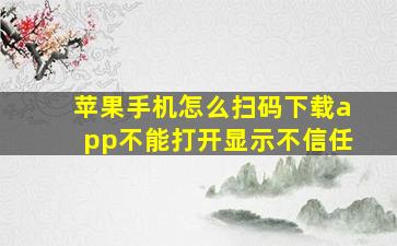 苹果手机怎么扫码下载app不能打开显示不信任