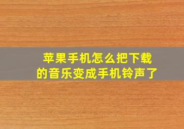 苹果手机怎么把下载的音乐变成手机铃声了