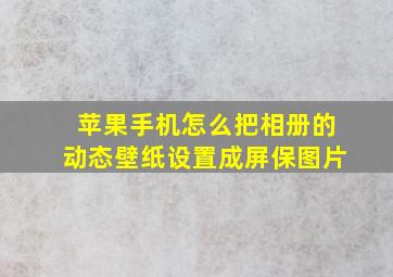 苹果手机怎么把相册的动态壁纸设置成屏保图片