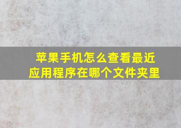 苹果手机怎么查看最近应用程序在哪个文件夹里