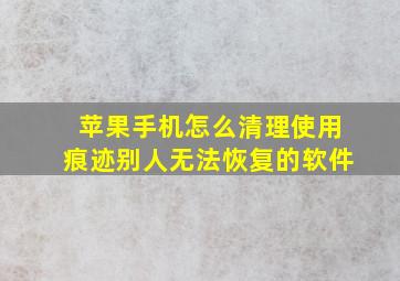 苹果手机怎么清理使用痕迹别人无法恢复的软件