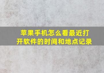 苹果手机怎么看最近打开软件的时间和地点记录