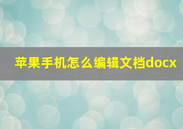 苹果手机怎么编辑文档docx