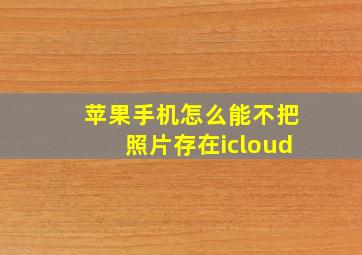 苹果手机怎么能不把照片存在icloud