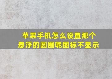 苹果手机怎么设置那个悬浮的圆圈呢图标不显示