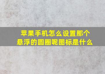 苹果手机怎么设置那个悬浮的圆圈呢图标是什么