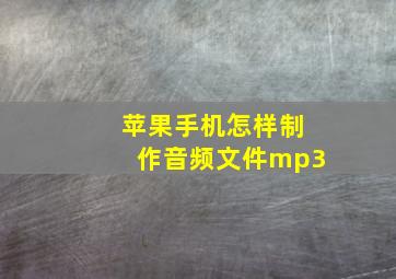 苹果手机怎样制作音频文件mp3