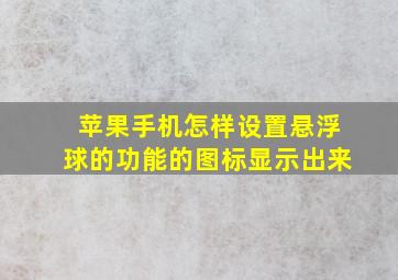 苹果手机怎样设置悬浮球的功能的图标显示出来