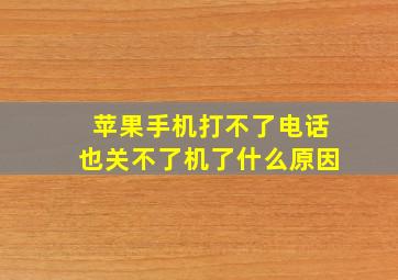 苹果手机打不了电话也关不了机了什么原因