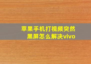 苹果手机打视频突然黑屏怎么解决vivo