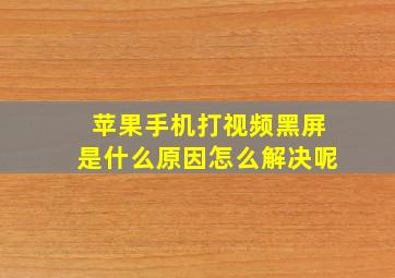 苹果手机打视频黑屏是什么原因怎么解决呢