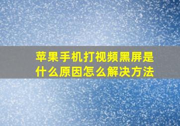 苹果手机打视频黑屏是什么原因怎么解决方法