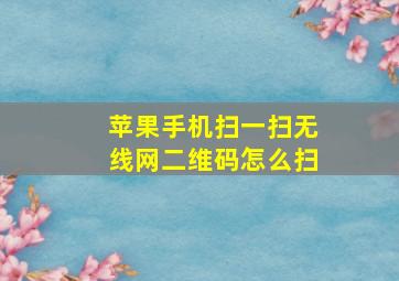 苹果手机扫一扫无线网二维码怎么扫