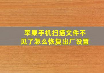 苹果手机扫描文件不见了怎么恢复出厂设置