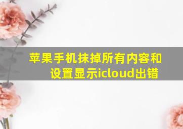 苹果手机抹掉所有内容和设置显示icloud出错