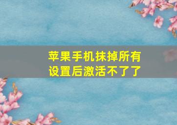 苹果手机抹掉所有设置后激活不了了