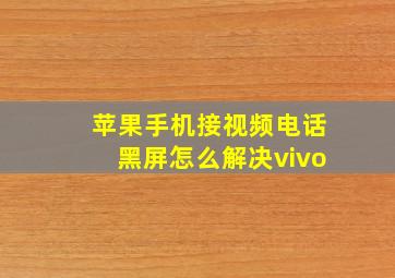 苹果手机接视频电话黑屏怎么解决vivo