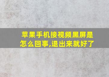 苹果手机接视频黑屏是怎么回事,退出来就好了