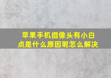 苹果手机摄像头有小白点是什么原因呢怎么解决