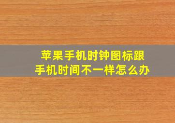 苹果手机时钟图标跟手机时间不一样怎么办