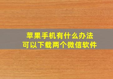 苹果手机有什么办法可以下载两个微信软件