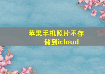 苹果手机照片不存储到icloud