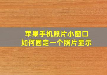 苹果手机照片小窗口如何固定一个照片显示