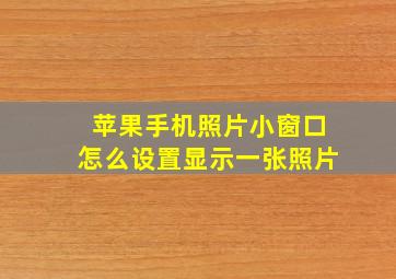 苹果手机照片小窗口怎么设置显示一张照片