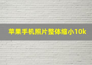 苹果手机照片整体缩小10k