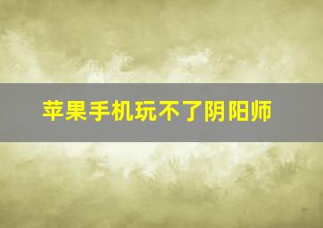 苹果手机玩不了阴阳师