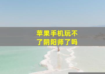 苹果手机玩不了阴阳师了吗