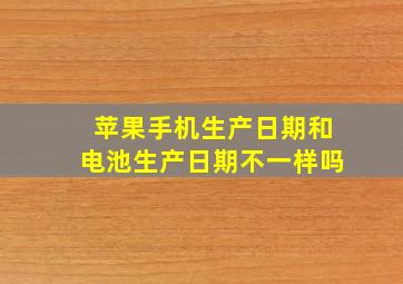 苹果手机生产日期和电池生产日期不一样吗