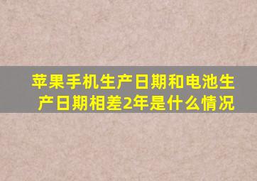 苹果手机生产日期和电池生产日期相差2年是什么情况