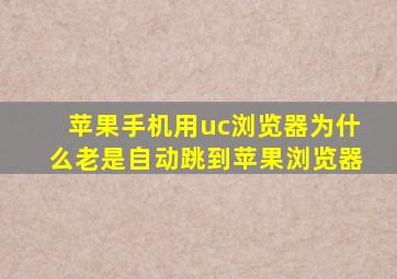 苹果手机用uc浏览器为什么老是自动跳到苹果浏览器