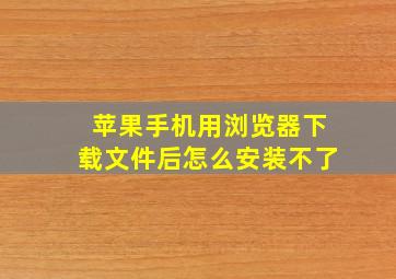 苹果手机用浏览器下载文件后怎么安装不了