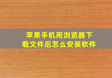 苹果手机用浏览器下载文件后怎么安装软件