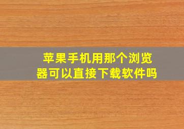 苹果手机用那个浏览器可以直接下载软件吗