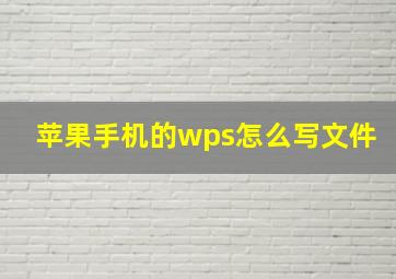 苹果手机的wps怎么写文件