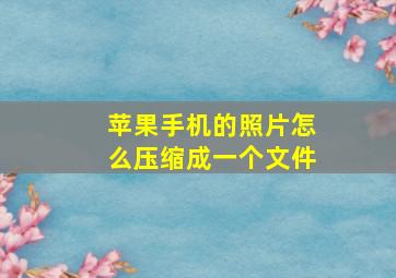 苹果手机的照片怎么压缩成一个文件