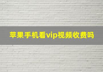 苹果手机看vip视频收费吗