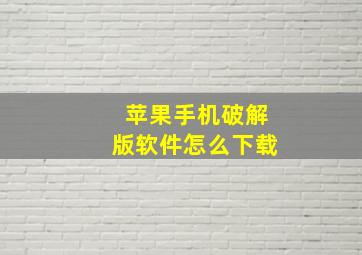 苹果手机破解版软件怎么下载