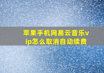 苹果手机网易云音乐vip怎么取消自动续费