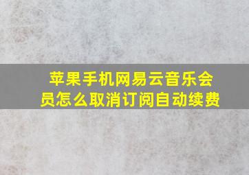 苹果手机网易云音乐会员怎么取消订阅自动续费