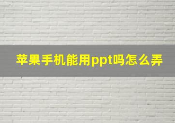 苹果手机能用ppt吗怎么弄