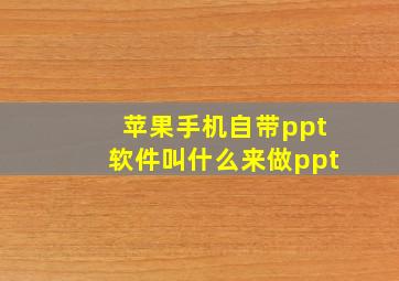 苹果手机自带ppt软件叫什么来做ppt