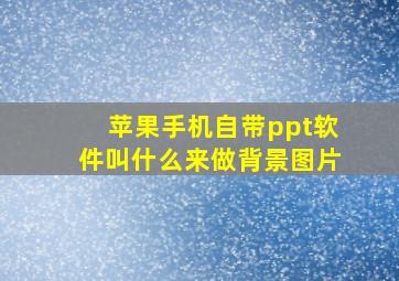 苹果手机自带ppt软件叫什么来做背景图片