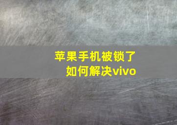 苹果手机被锁了如何解决vivo