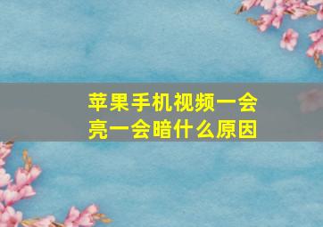 苹果手机视频一会亮一会暗什么原因