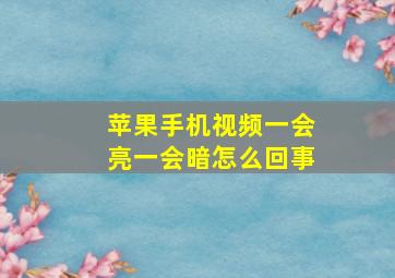 苹果手机视频一会亮一会暗怎么回事