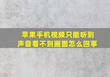 苹果手机视频只能听到声音看不到画面怎么回事